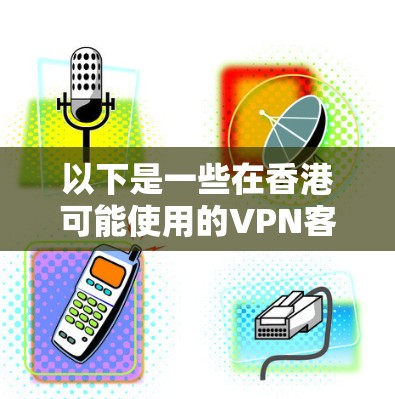 以下是一些在香港可能使用的VPN客户端及其主要特点