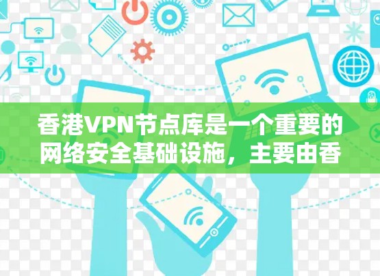 香港VPN节点库是一个重要的网络安全基础设施，主要由香港的VPN服务提供商运营。以下是关于香港VPN节点库的详细分析