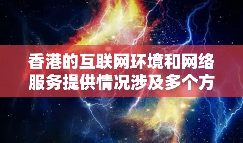 香港的互联网环境和网络服务提供情况涉及多个方面，包括技术、管理措施以及用户体验。以下是关于香港VPN测速的详细介绍