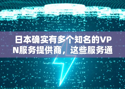 日本确实有多个知名的VPN服务提供商，这些服务通常集中在三个主要的地区，东北部、中部和南部。以下是日本主要的VPN服务提供商及其主要覆盖的地区