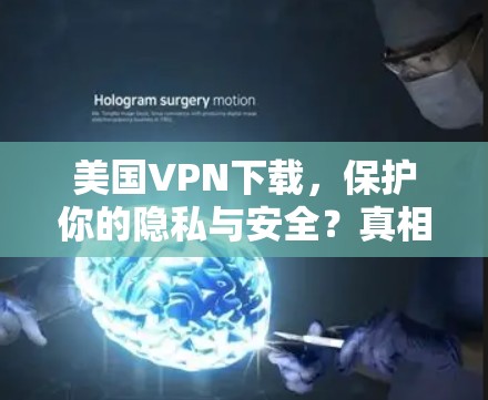 美国VPN下载，保护你的隐私与安全？真相大白！