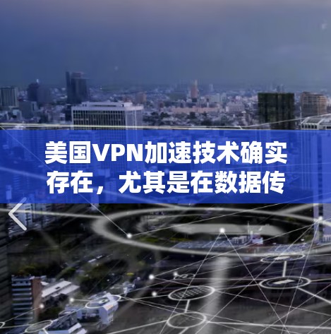 美国VPN加速技术确实存在，尤其是在数据传输和网络优化方面。以下是关于美国VPN加速的一些信息和关键点