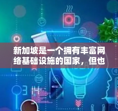 新加坡是一个拥有丰富网络基础设施的国家，但也有一些国际知名的VPN服务和平台。如果你指的是新加坡的VPN加速服务，那么以下是一些可能的情况