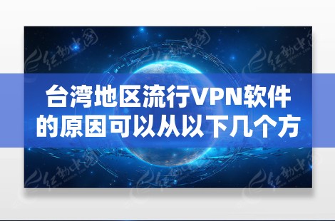 台湾地区流行VPN软件的原因可以从以下几个方面进行分析