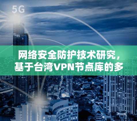 网络安全防护技术研究，基于台湾VPN节点库的多设备威胁防护方案