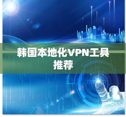 韩国本地化VPN工具推荐