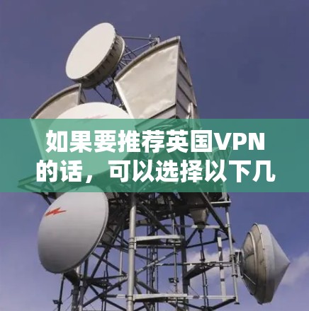 如果要推荐英国VPN的话，可以选择以下几个平台，这些平台在英国非常受欢迎，且提供多种服务，满足不同的需求。以下是几个推荐的VPN平台，供你参考