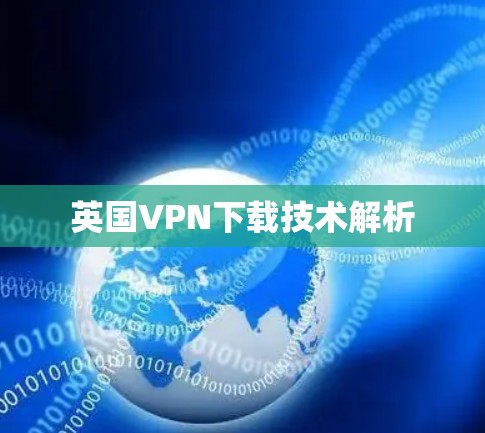 英国VPN下载技术解析