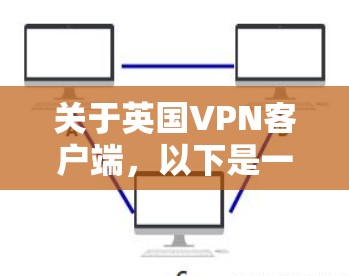 关于英国VPN客户端，以下是一些相关信息和建议