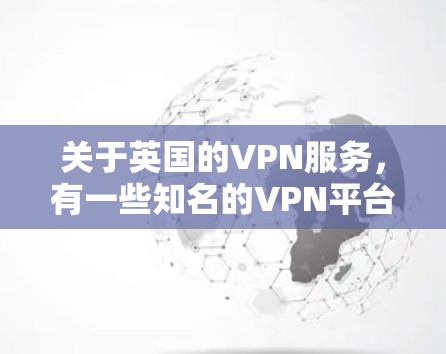 关于英国的VPN服务，有一些知名的VPN平台，它们的测试速度可能会有所不同，因为这些服务会根据不同的服务器和网络环境来优化性能。以下是一些主要的英国VPN服务及其测试速度的可能情况