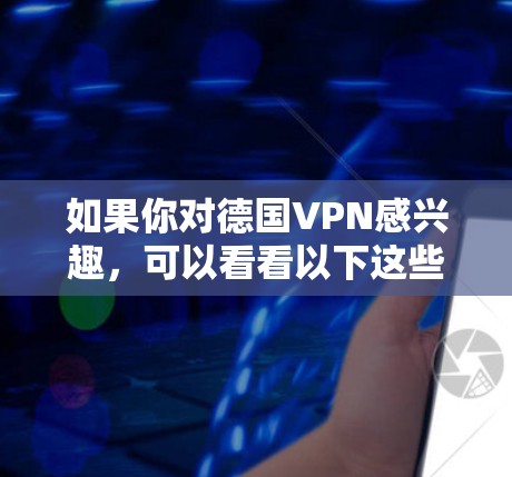 如果你对德国VPN感兴趣，可以看看以下这些平台，这些平台都是在德国运营的VPN服务，通常被称为本地化VPN