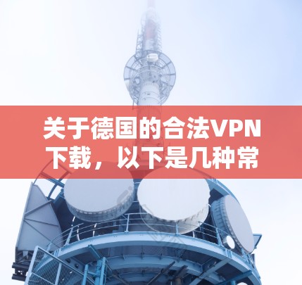 关于德国的合法VPN下载，以下是几种常见的合法VPN服务和方法