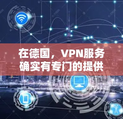 在德国，VPN服务确实有专门的提供商，以提供安全、便捷的网络连接。以下是关于如何在德国使用VPN的一些指南