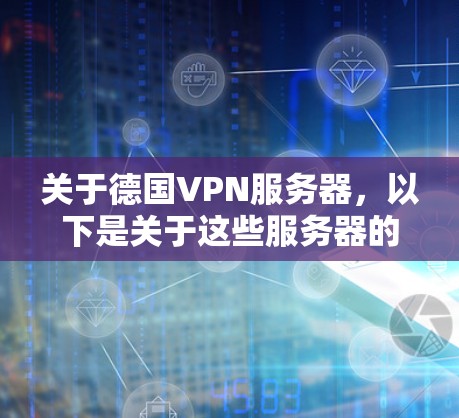 关于德国VPN服务器，以下是关于这些服务器的一些关键信息