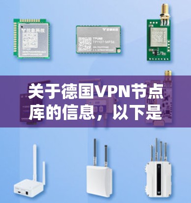 关于德国VPN节点库的信息，以下是一个系统化的总结，涵盖资源、结构、连接方式、使用情况和安全问题