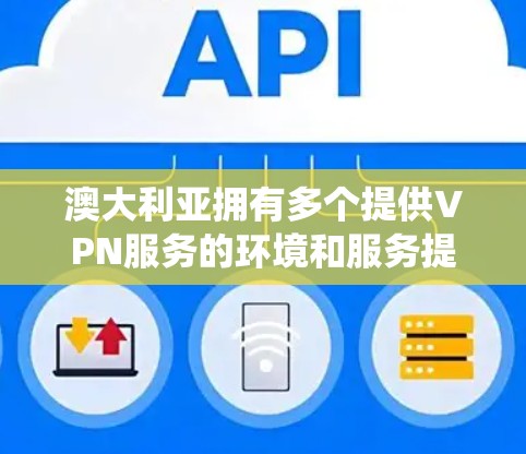 澳大利亚拥有多个提供VPN服务的环境和服务提供商，这些提供商在互联网接入、数据隔离和隐私保护方面提供了多种选择。以下是一个系统性的查找过程，帮助您全面了解澳大利亚的VPN工具