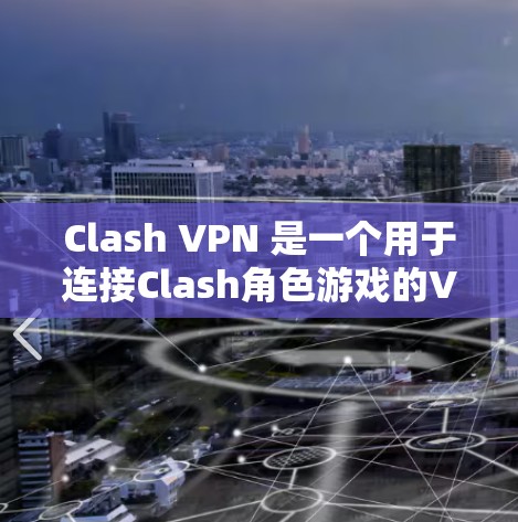 Clash VPN 是一个用于连接Clash角色游戏的VPN服务，帮助玩家安全地连接到游戏平台。以下是下载和使用Clash VPN的简单步骤