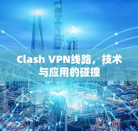 Clash VPN线路，技术与应用的碰撞