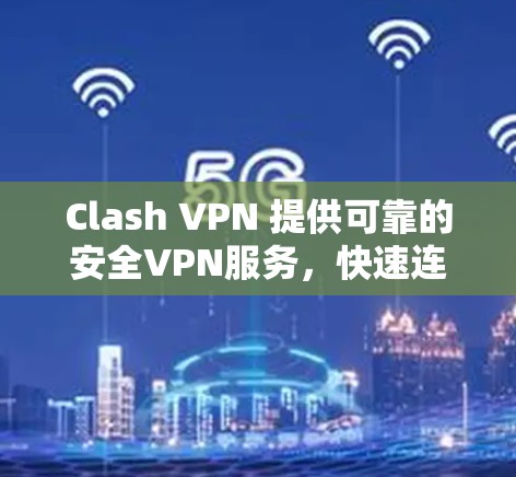 Clash VPN 提供可靠的安全VPN服务，快速连接，轻松上网！