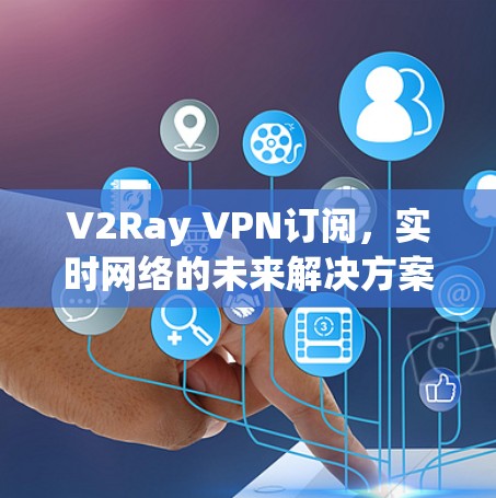 V2Ray VPN订阅，实时网络的未来解决方案