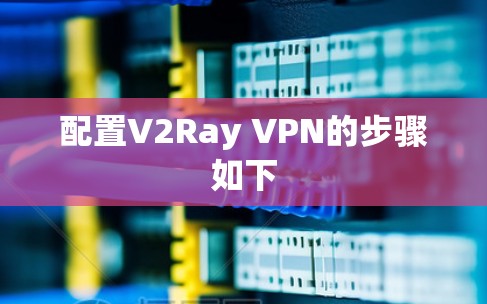 配置V2Ray VPN的步骤如下