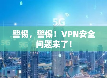 警惕，警惕！VPN安全问题来了！