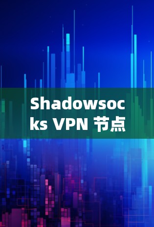 Shadowsocks VPN 节点结构是其核心组成部分，主要用于隔离互联网，提供VPN服务。以下是对 Shadowsocks VPN 节点结构的详细说明