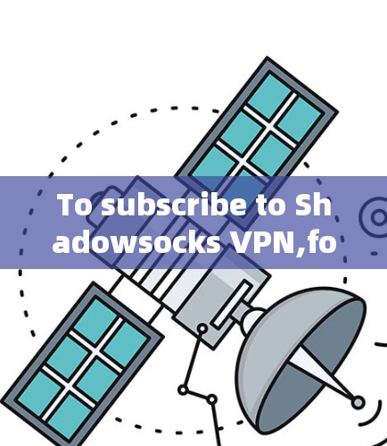 To subscribe to Shadowsocks VPN,follow these organized steps: