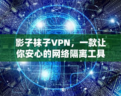 影子袜子VPN，一款让你安心的网络隔离工具