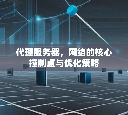 代理服务器，网络的核心控制点与优化策略