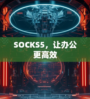 SOCKS5，让办公更高效