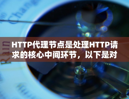 HTTP代理节点是处理HTTP请求的核心中间环节，以下是对其工作的详细总结