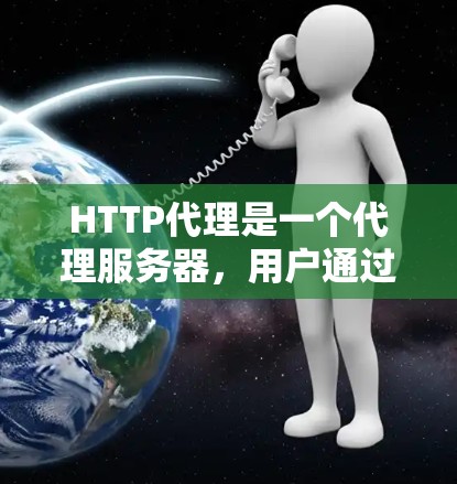 HTTP代理是一个代理服务器，用户通过请求请求服务器，代理服务器则通过网络传输请求到目标服务器。HTTP代理的购买和配置是需要考虑的因素之一，以下是HTTP代理购买的步骤指南