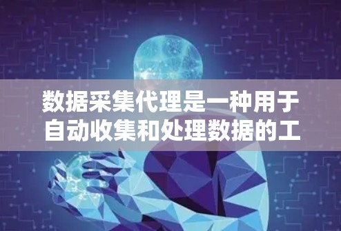 数据采集代理是一种用于自动收集和处理数据的工具，广泛应用于业务场景中，如用户行为、销售数据和地理位置采集。以下是对数据采集代理的详细介绍