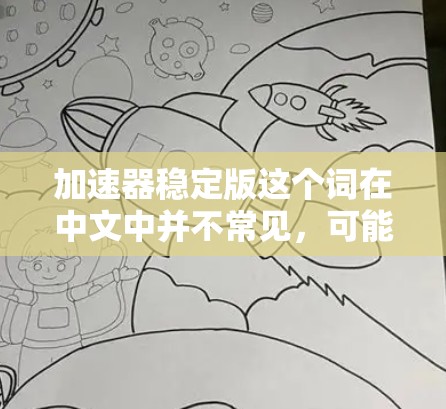 加速器稳定版这个词在中文中并不常见，可能指的是一些特定领域的加速器版本，比如汽车加速器、电子加速器板等。以下是几种可能的解释和解决方案