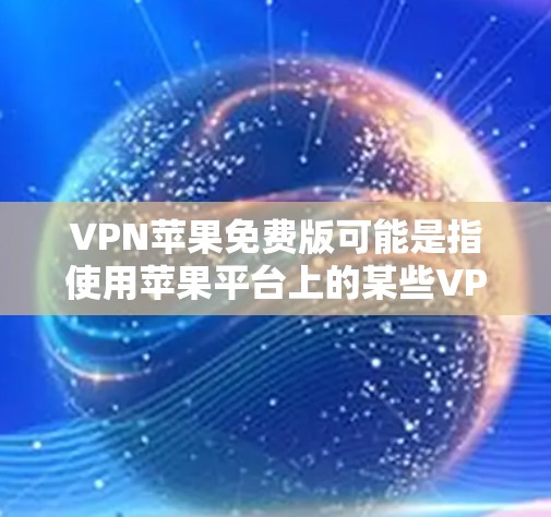 VPN苹果免费版可能是指使用苹果平台上的某些VPN应用，这些应用可能提供了一定的免费功能。然而，官方信息表明，苹果公司没有直接提供VPN服务。以下是关于VPN苹果免费版的一些信息