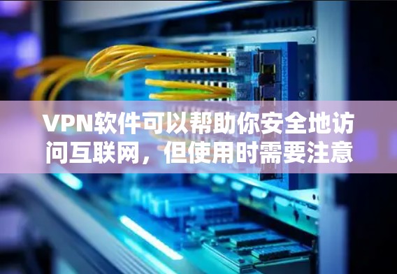 VPN软件可以帮助你安全地访问互联网，但使用时需要注意以下几点