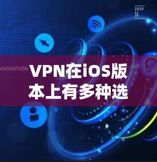 VPN在iOS版本上有多种选择，以下是几种常见的VPN软件推荐，供您参考