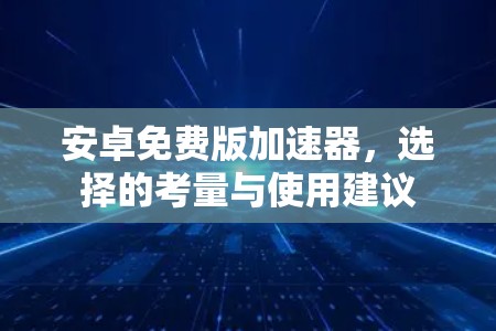 安卓免费版加速器，选择的考量与使用建议
