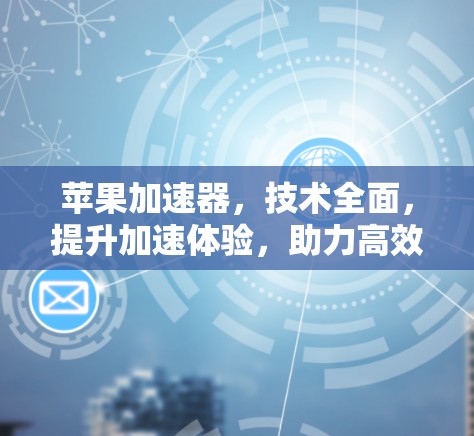 苹果加速器，技术全面，提升加速体验，助力高效出行