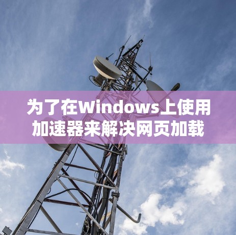 为了在Windows上使用加速器来解决网页加载慢的问题，您可以按照以下步骤操作