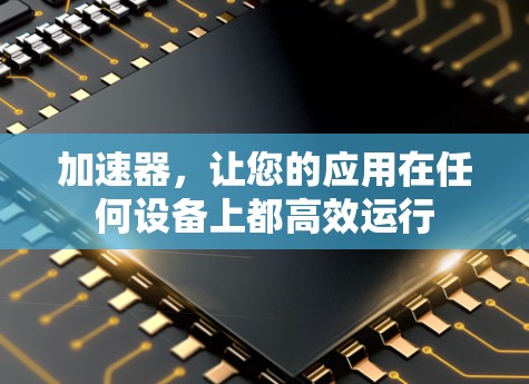 加速器，让您的应用在任何设备上都高效运行