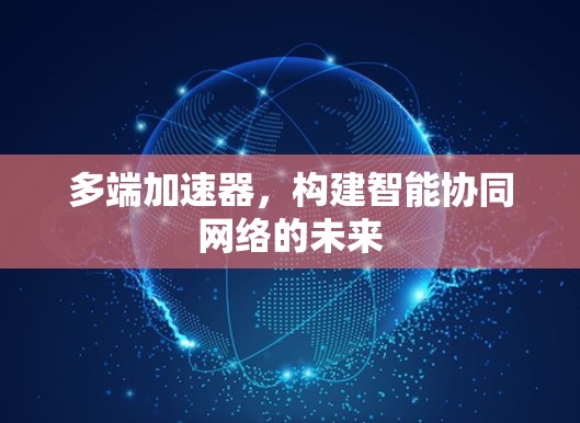 多端加速器，构建智能协同网络的未来