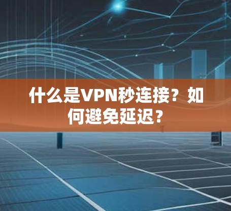 什么是VPN秒连接？如何避免延迟？