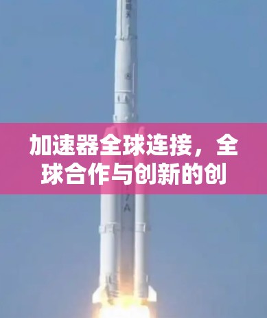 加速器全球连接，全球合作与创新的创新路径
