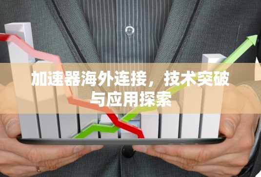 加速器海外连接，技术突破与应用探索