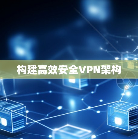 构建高效安全VPN架构
