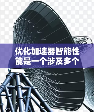 优化加速器智能性能是一个涉及多个领域和技术的复杂问题，以下是一个有条理的优化步骤指南
