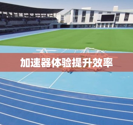 加速器体验提升效率
