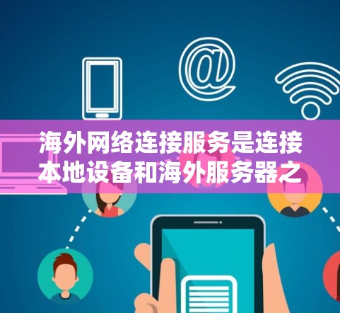 海外网络连接服务是连接本地设备和海外服务器之间的桥梁，通常使用RDP、RDP Pro、TCP/IP协议、HTTP/HTTPS等技术。以下是一些关键点和步骤，帮助你更好地进行网络连接